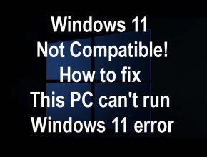 Windows 11 not compatible, How to fix This PC can't run Windows 11 error TPM and secure boot