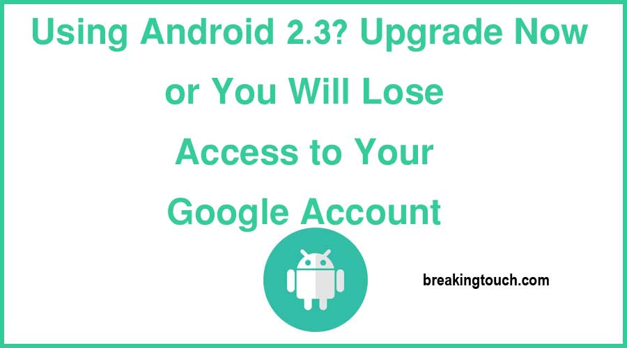 Using Android 2.3? Upgrade Now or You Will Lose Access to Your Google Account 