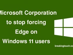 Microsoft Corporation to stop forcing Edge on Windows 11 users