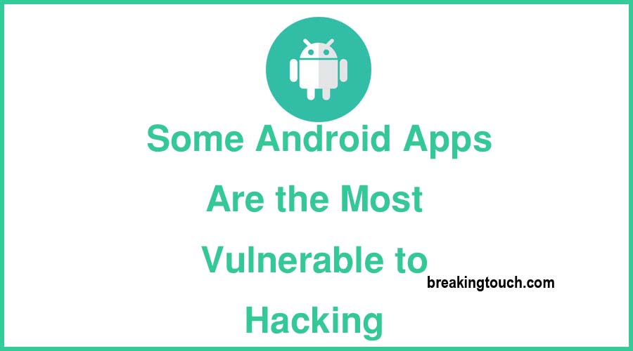 Some Android Apps Are the Most Vulnerable to Hacking