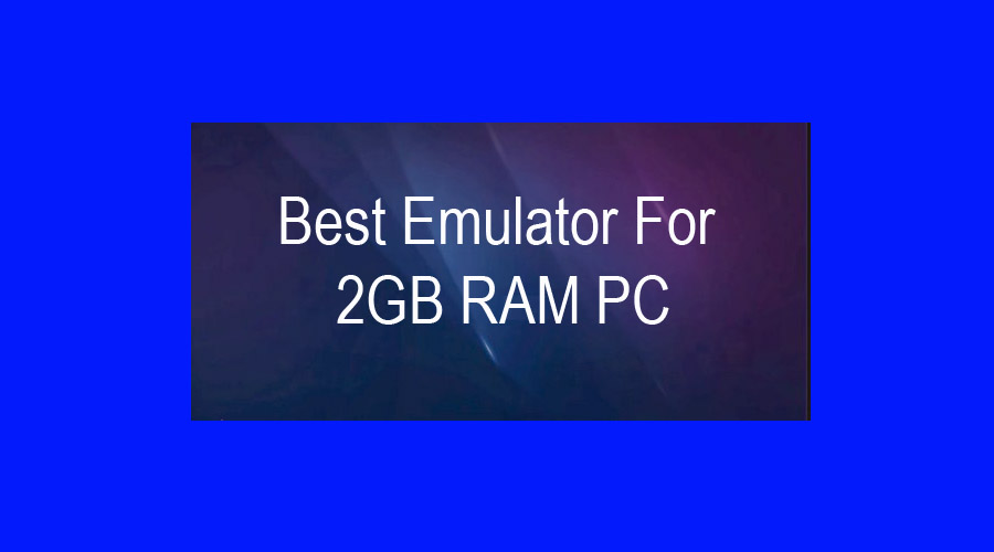 Best Emulator For 2GB RAM PC